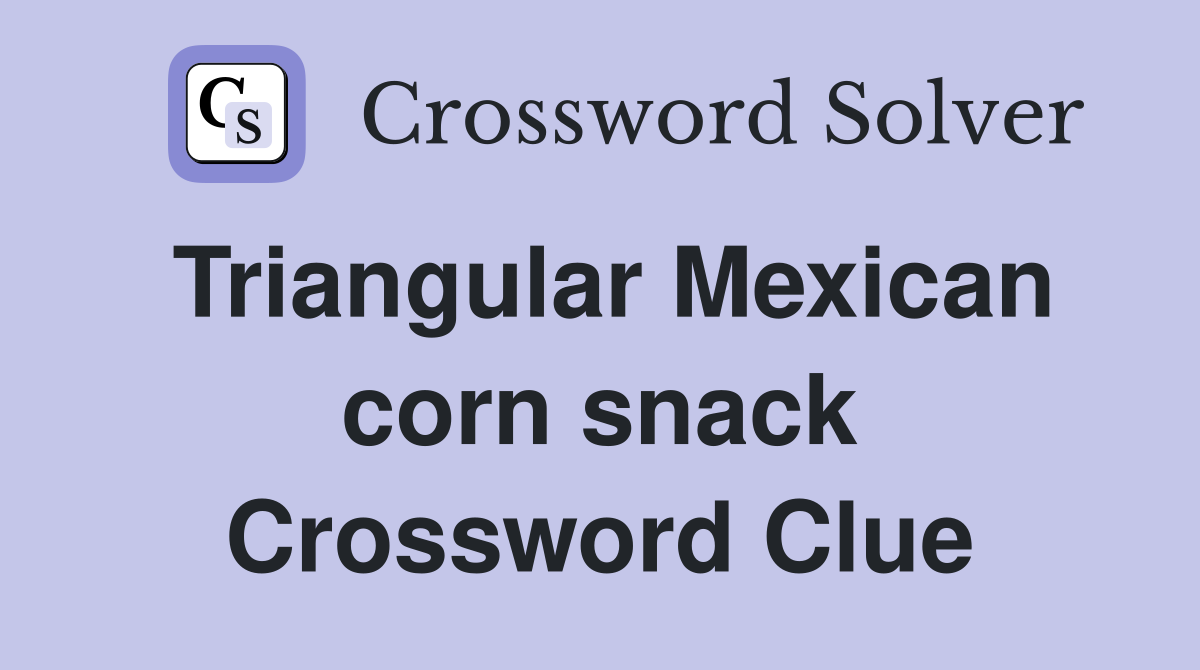 Triangular Mexican corn snack Crossword Clue Answers Crossword Solver
